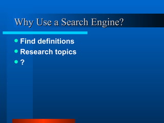 Why Use a Search Engine? Find definitions Research topics ? 