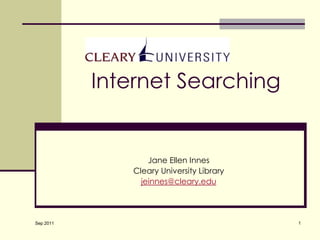 1 Internet Searching	 Jane Ellen Innes Cleary University Library jeinnes@cleary.edu Sep 2011 