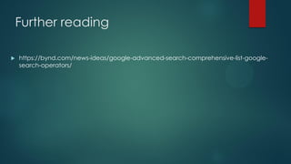 Further reading
 https://bynd.com/news-ideas/google-advanced-search-comprehensive-list-google-
search-operators/
 
