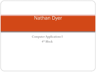 Computer Applications I 4 th  Block Nathan Dyer 