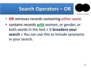 • OR retrieves records containing either word.
• contains records with women, or gender, or
both words in the text.+ It broadens your
search.+ You can use this to include synonyms
in your search.
Search Operators – OR
5
 