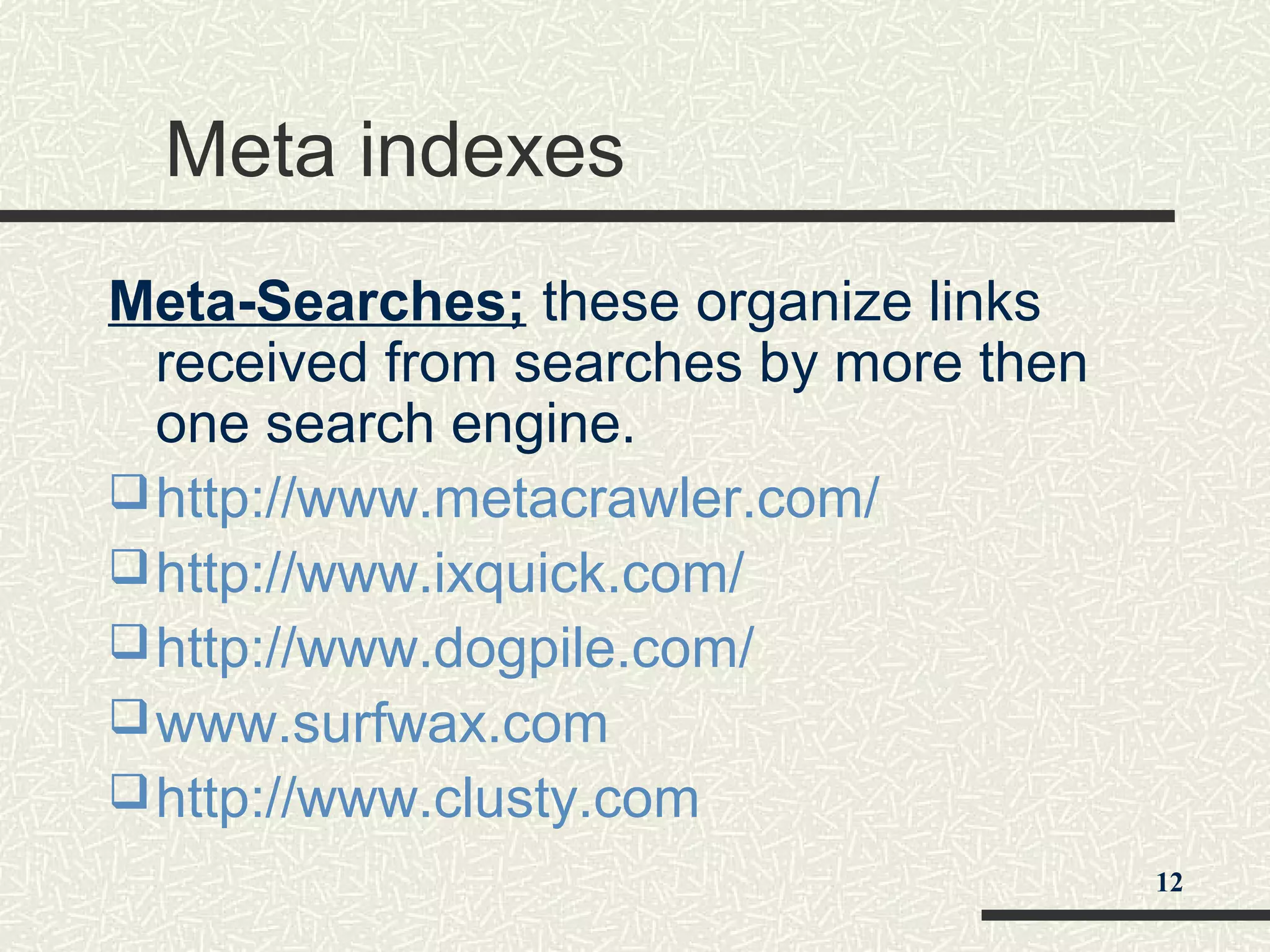 Meta indexes
Meta-Searches; these organize links
received from searches by more then
one search engine.
http://www.metacrawler.com/
http://www.ixquick.com/
http://www.dogpile.com/
www.surfwax.com
http://www.clusty.com
12
 