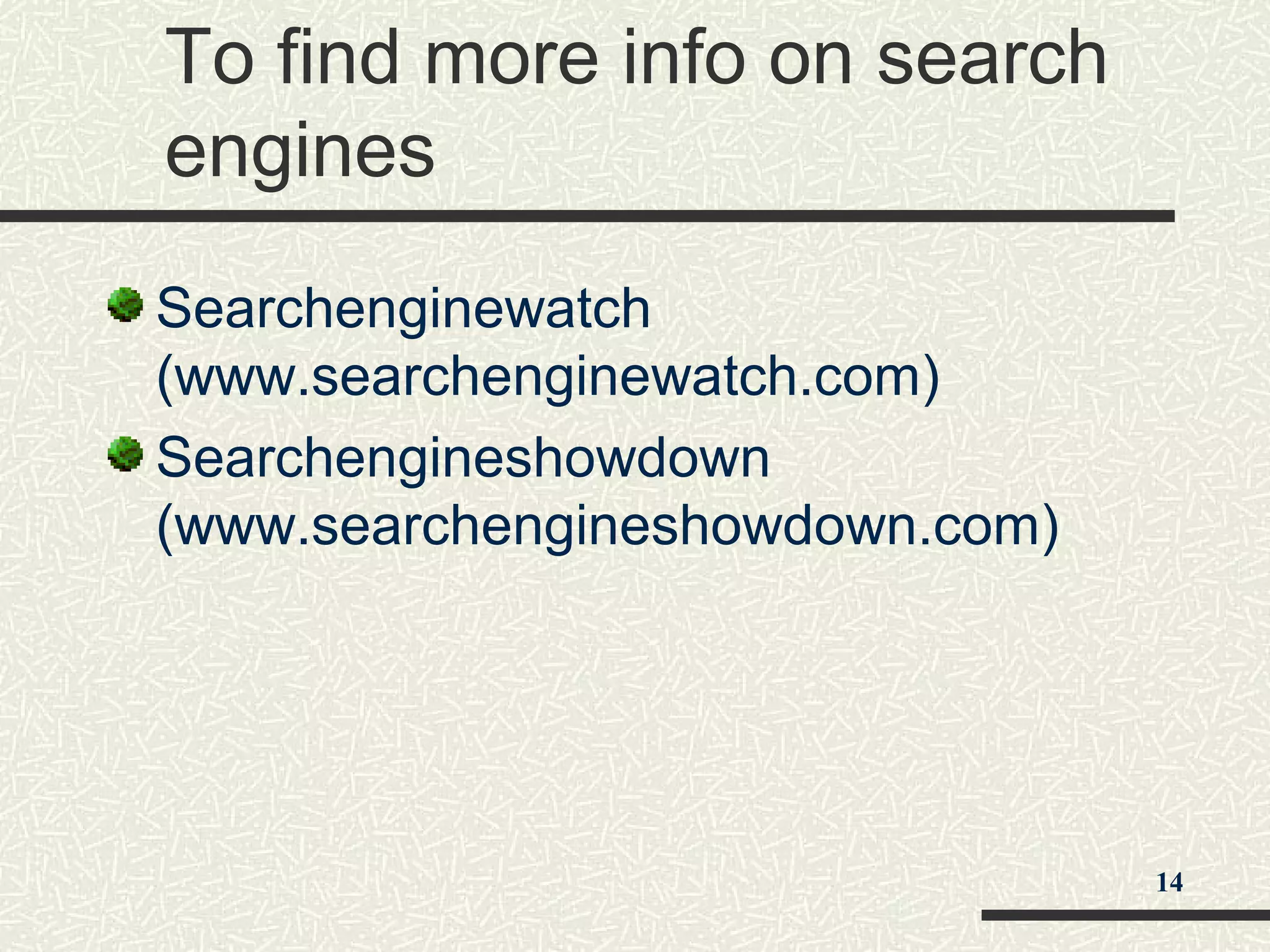 To find more info on search
engines
Searchenginewatch
(www.searchenginewatch.com)
Searchengineshowdown
(www.searchengineshowdown.com)
14
 