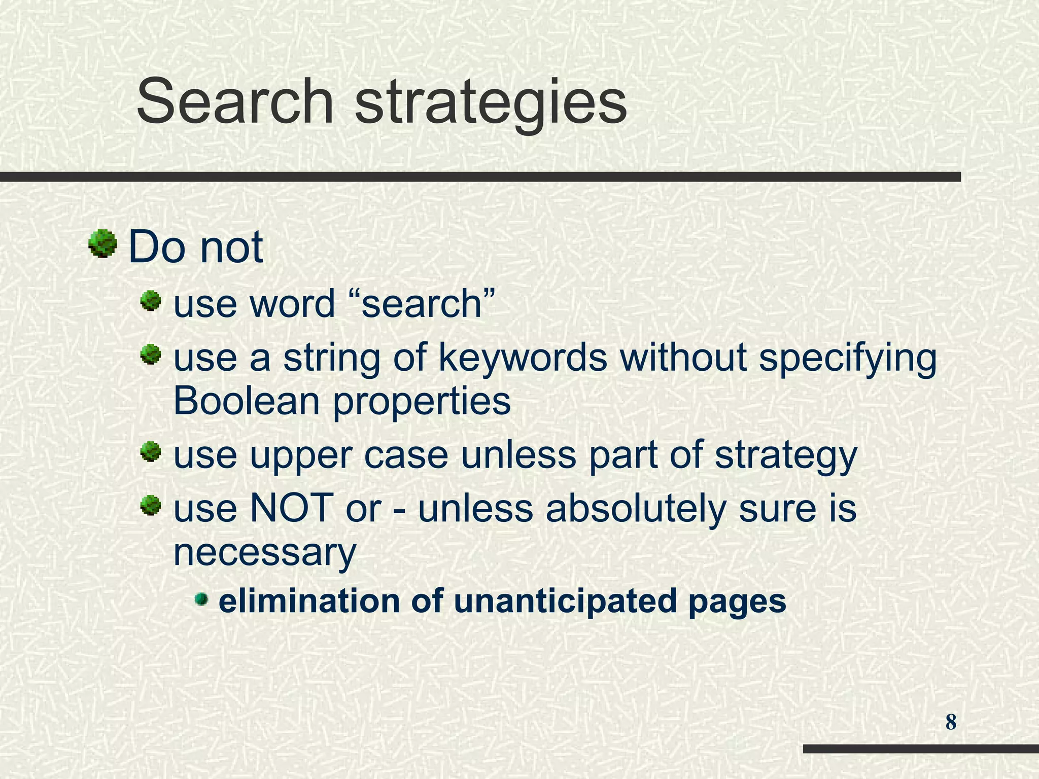 Search strategies
Do not
use word “search”
use a string of keywords without specifying
Boolean properties
use upper case unless part of strategy
use NOT or - unless absolutely sure is
necessary
elimination of unanticipated pages
8
 