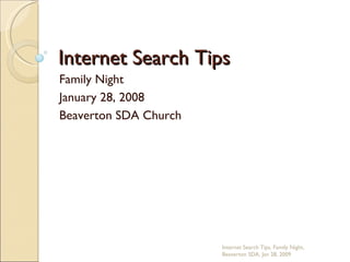 Internet Search Tips Family Night January 28, 2008 Beaverton SDA Church Internet Search Tips, Family Night, Beaverton SDA, Jan 28, 2009 