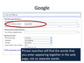 Google




Phrase searches will find the words that
you enter appearing together in the web
page, not as separate words.
 