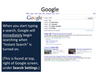 Google

When you start typing
a search, Google will
immediately begin
searching when
“Instant Search” is
turned on.

(This is found at top,
right of Google screen,
under Search Settings.)
 