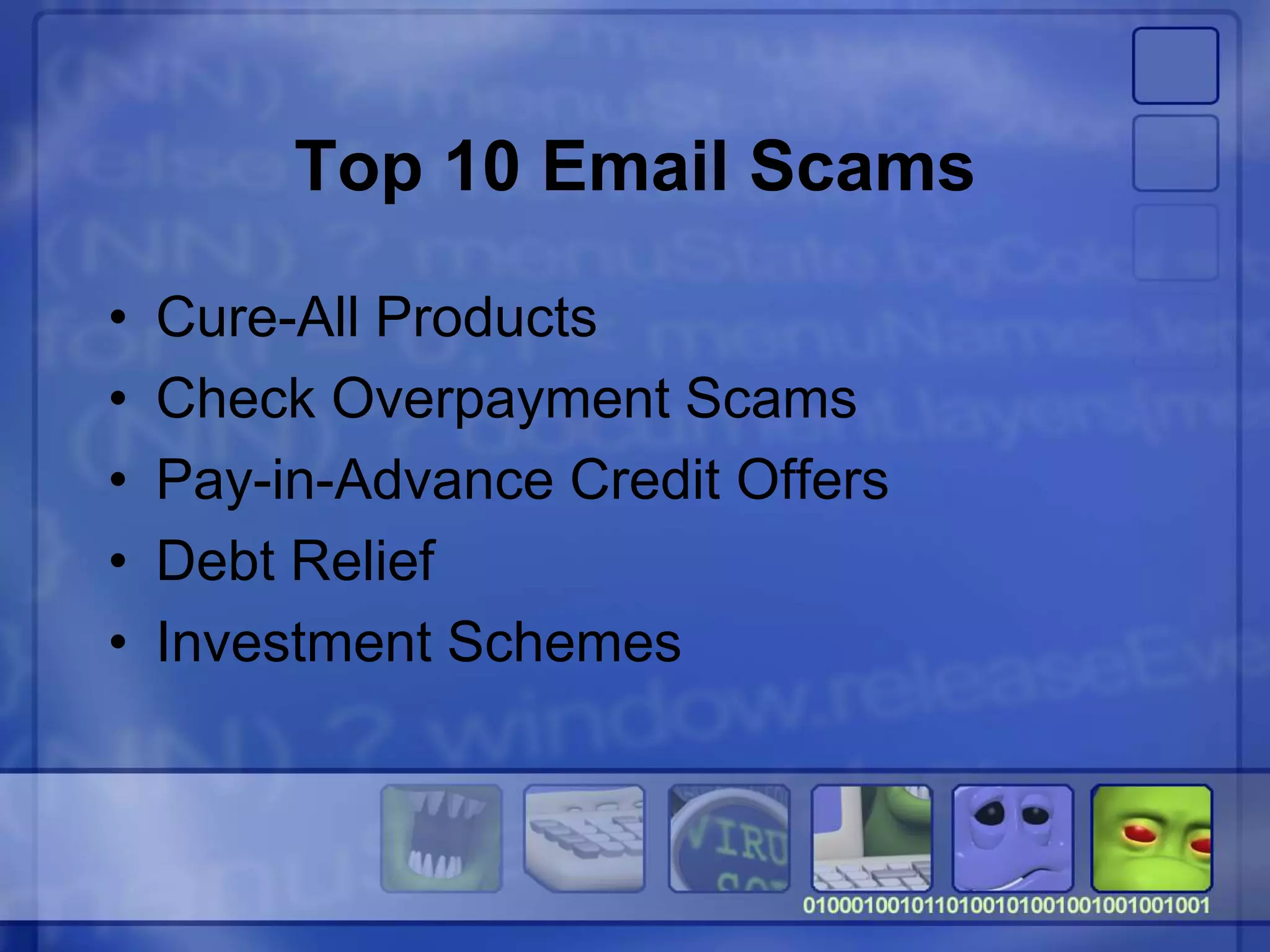 Top 10 Email Scams
• Cure-All Products
• Check Overpayment Scams
• Pay-in-Advance Credit Offers
• Debt Relief
• Investment Schemes
 