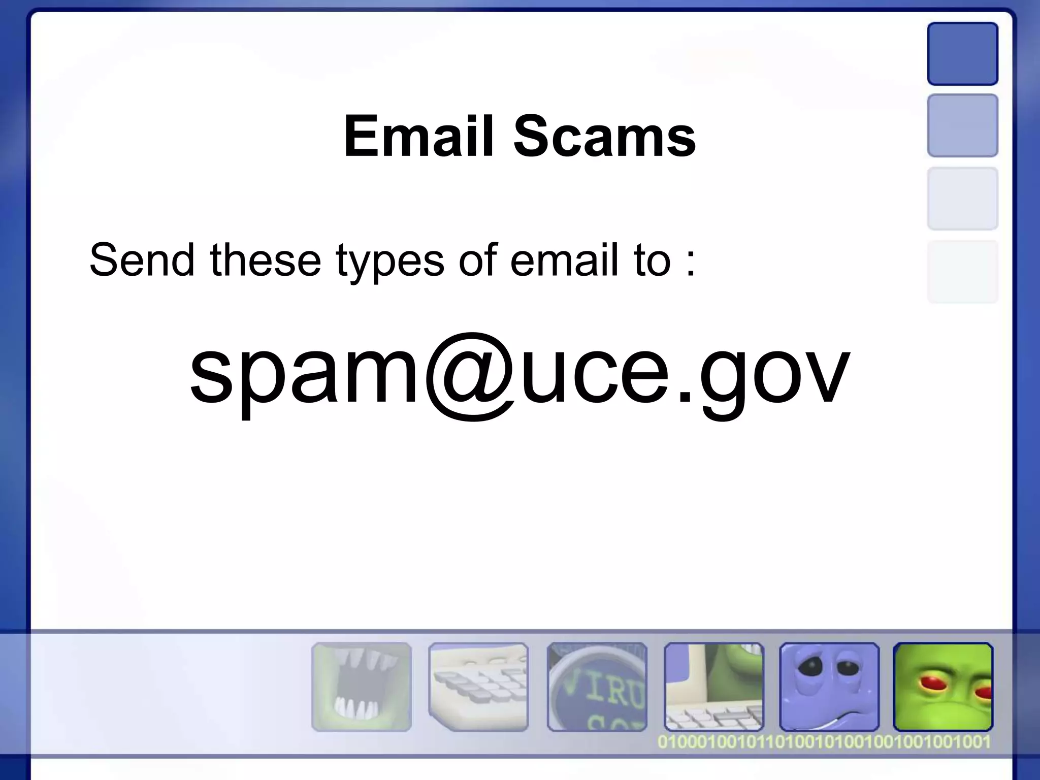 Email Scams
Send these types of email to :
spam@uce.gov
 