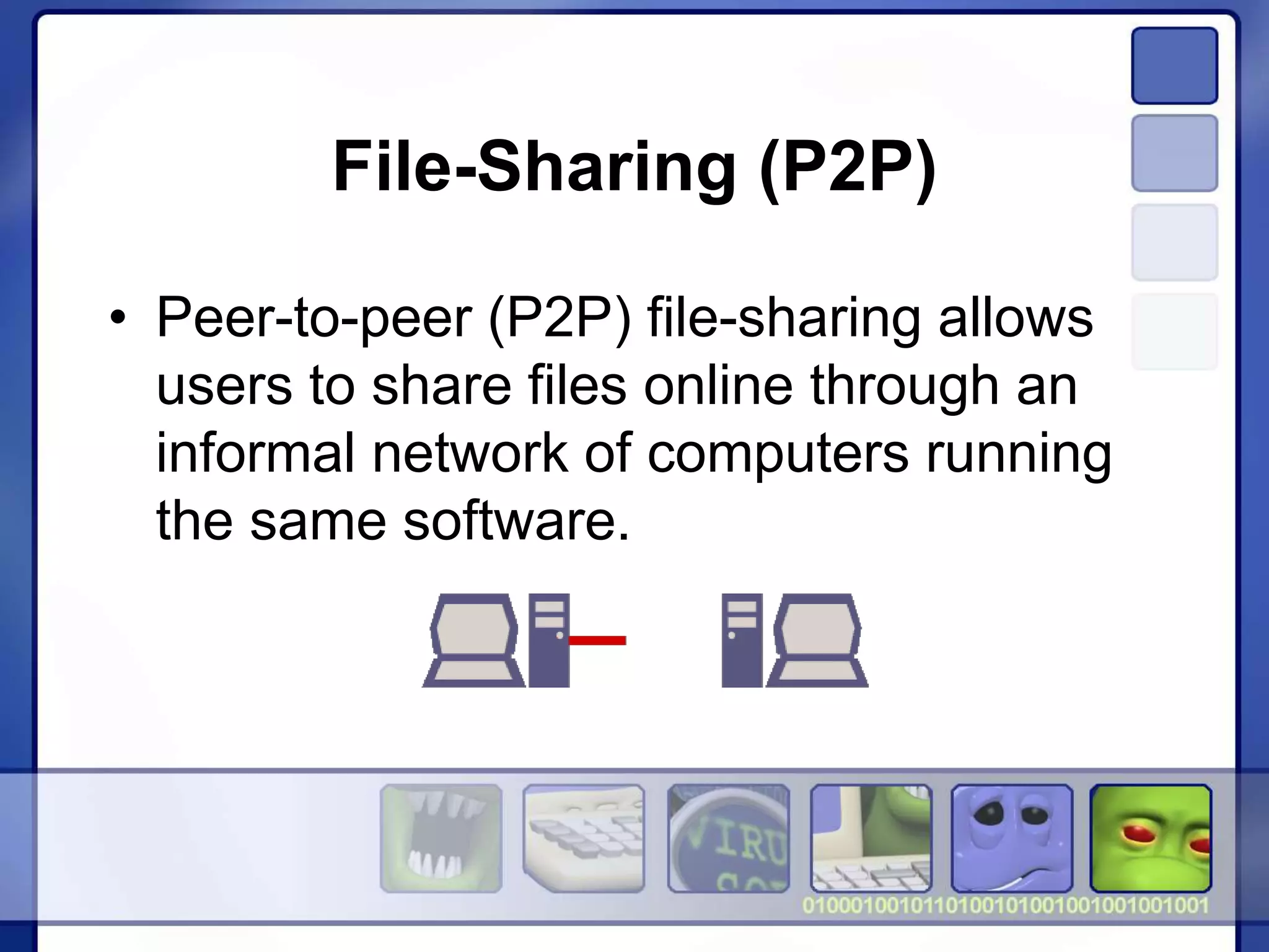 File-Sharing (P2P)
• Peer-to-peer (P2P) file-sharing allows
users to share files online through an
informal network of computers running
the same software.
 