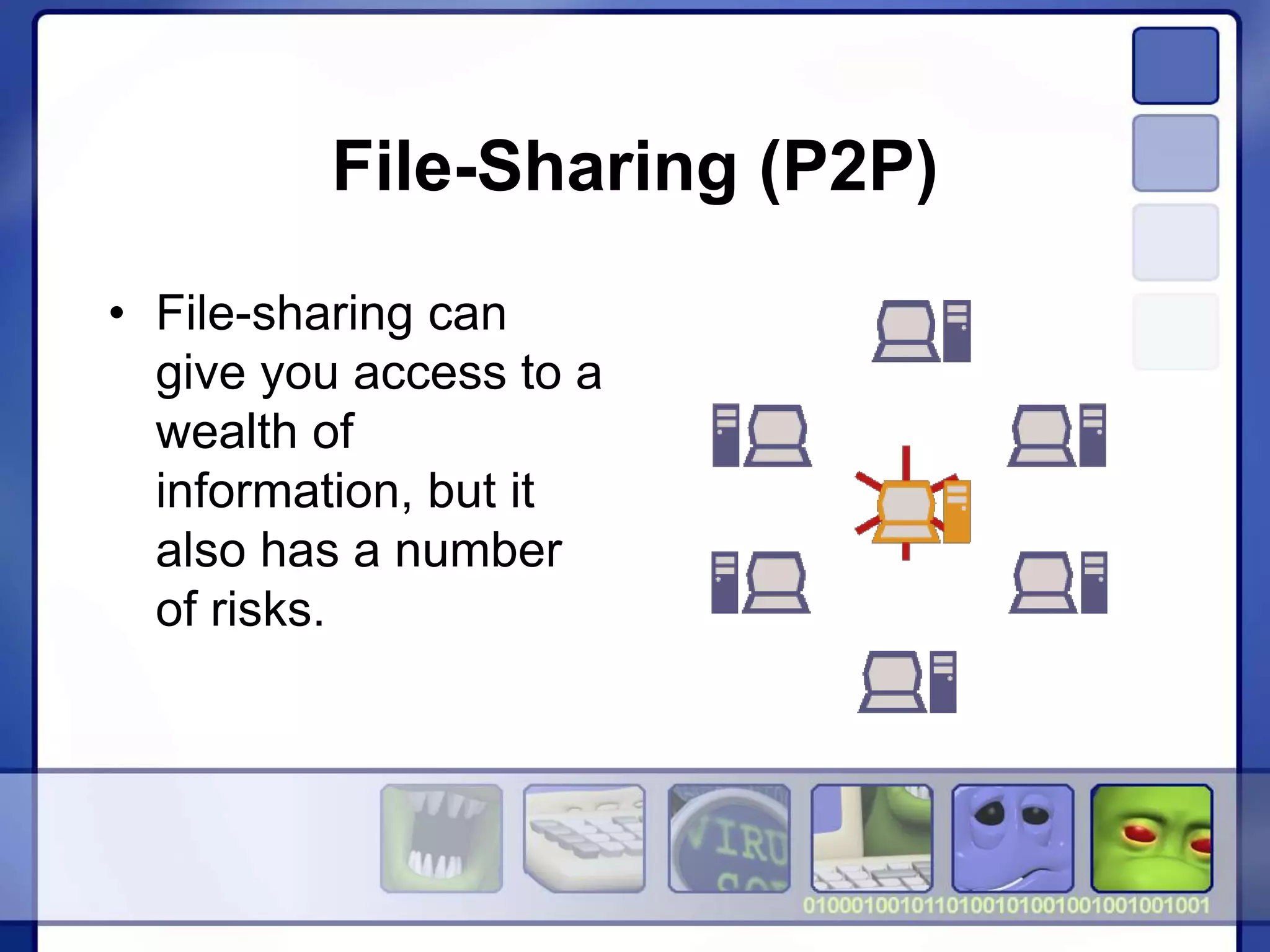 File-Sharing (P2P)
• File-sharing can
give you access to a
wealth of
information, but it
also has a number
of risks.
 