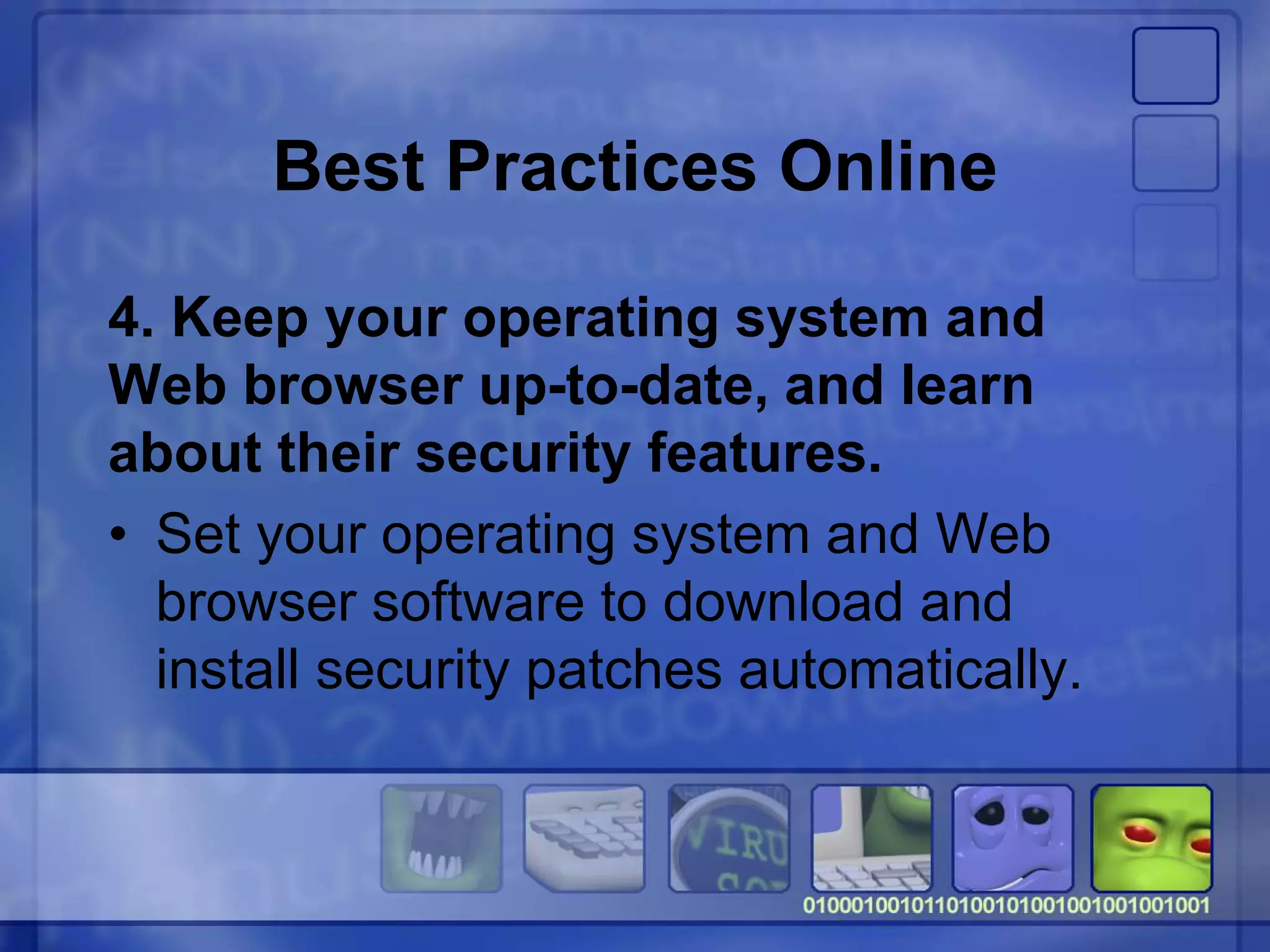 Best Practices Online
4. Keep your operating system and
Web browser up-to-date, and learn
about their security features.
• Set your operating system and Web
browser software to download and
install security patches automatically.
 