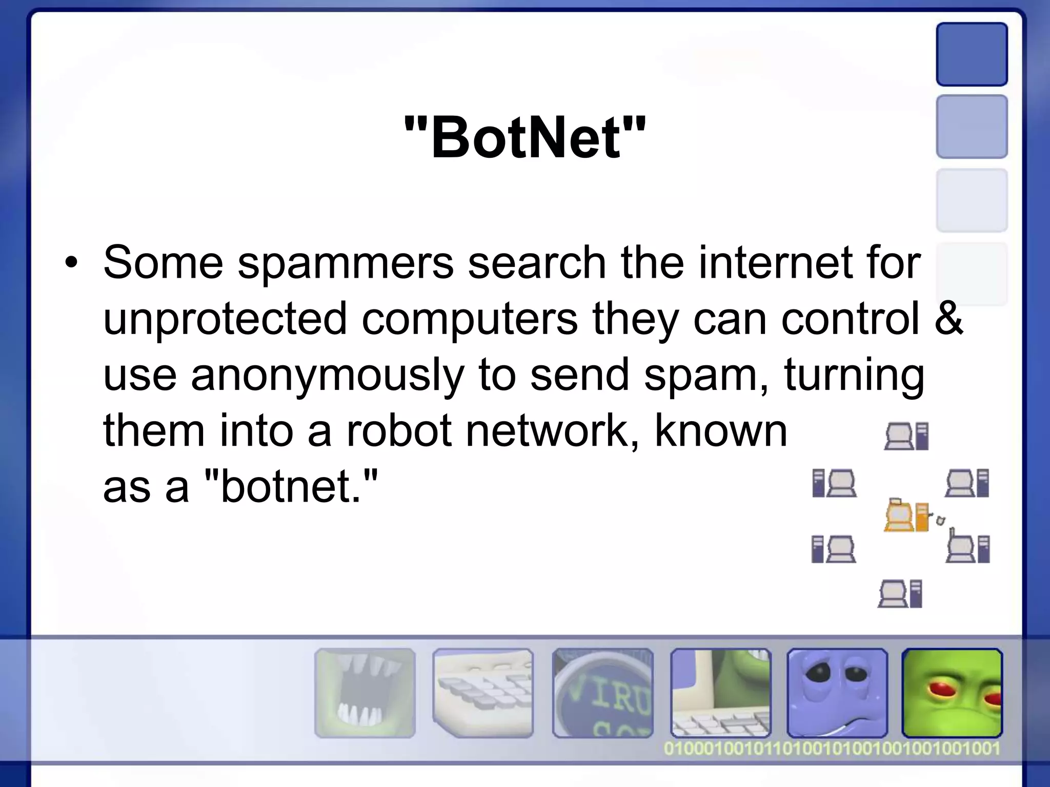 "BotNet"
• Some spammers search the internet for
unprotected computers they can control &
use anonymously to send spam, turning
them into a robot network, known
as a "botnet."
 