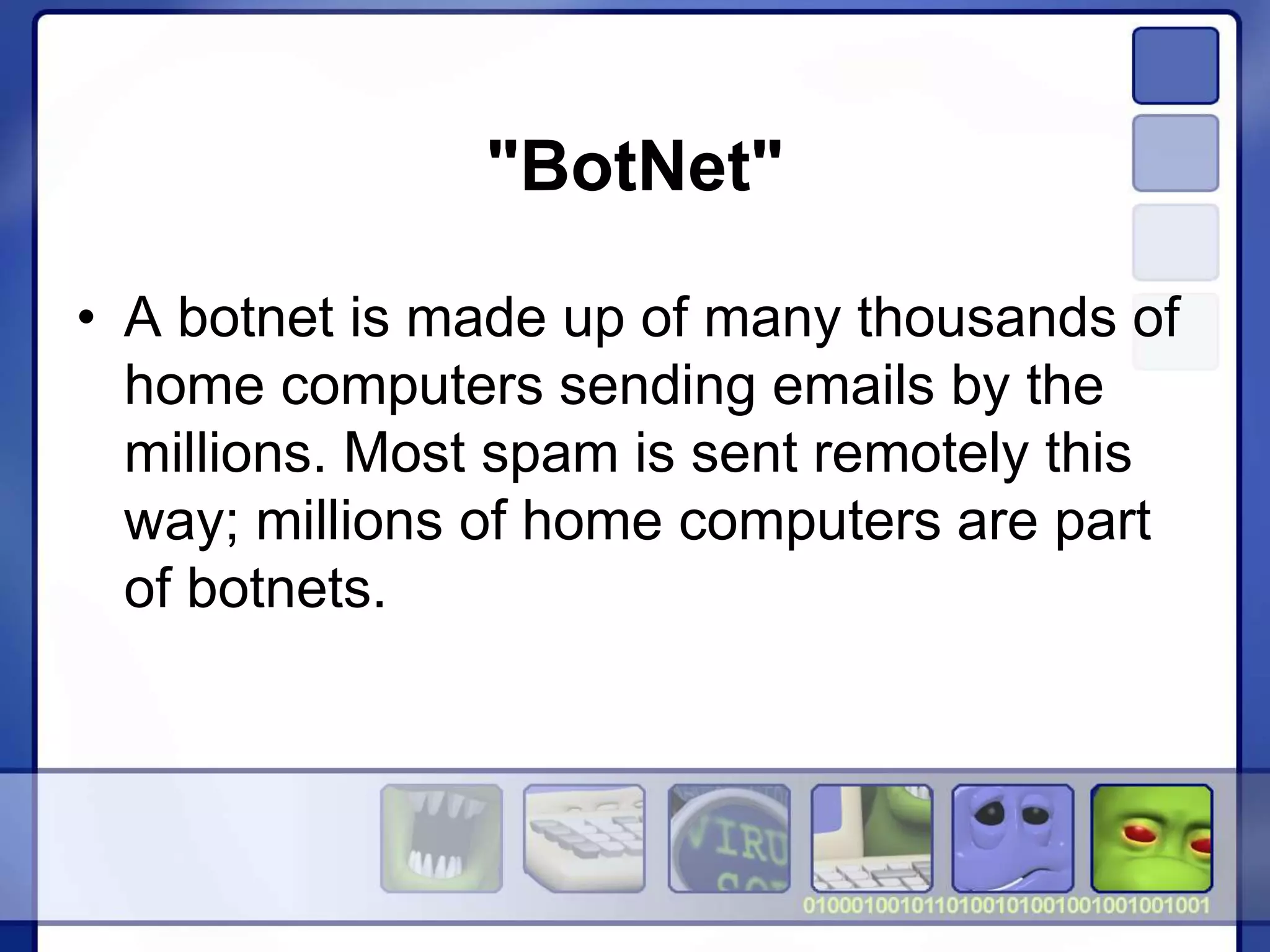 "BotNet"
• A botnet is made up of many thousands of
home computers sending emails by the
millions. Most spam is sent remotely this
way; millions of home computers are part
of botnets.
 