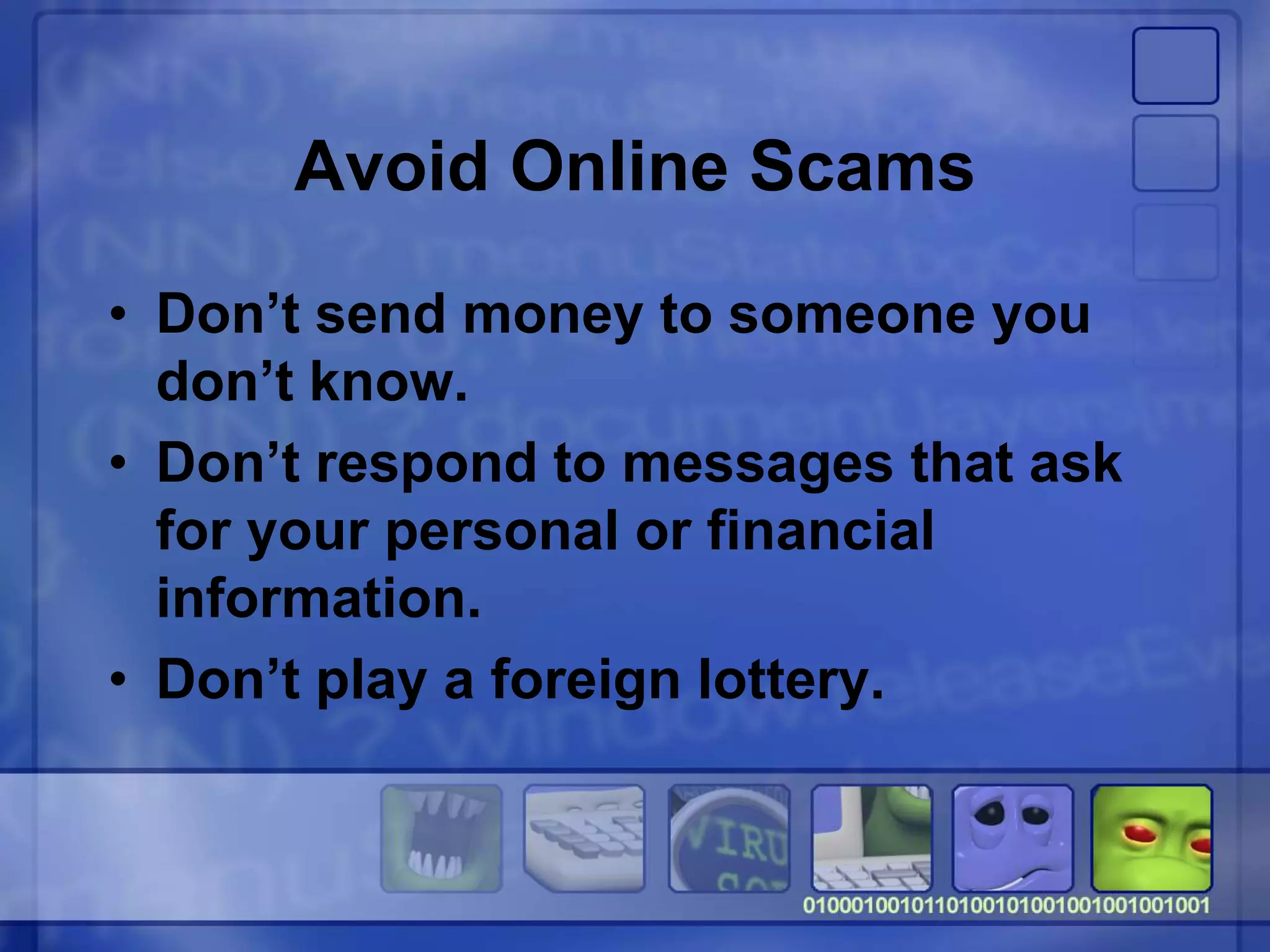 Avoid Online Scams
• Don’t send money to someone you
don’t know.
• Don’t respond to messages that ask
for your personal or financial
information.
• Don’t play a foreign lottery.
 
