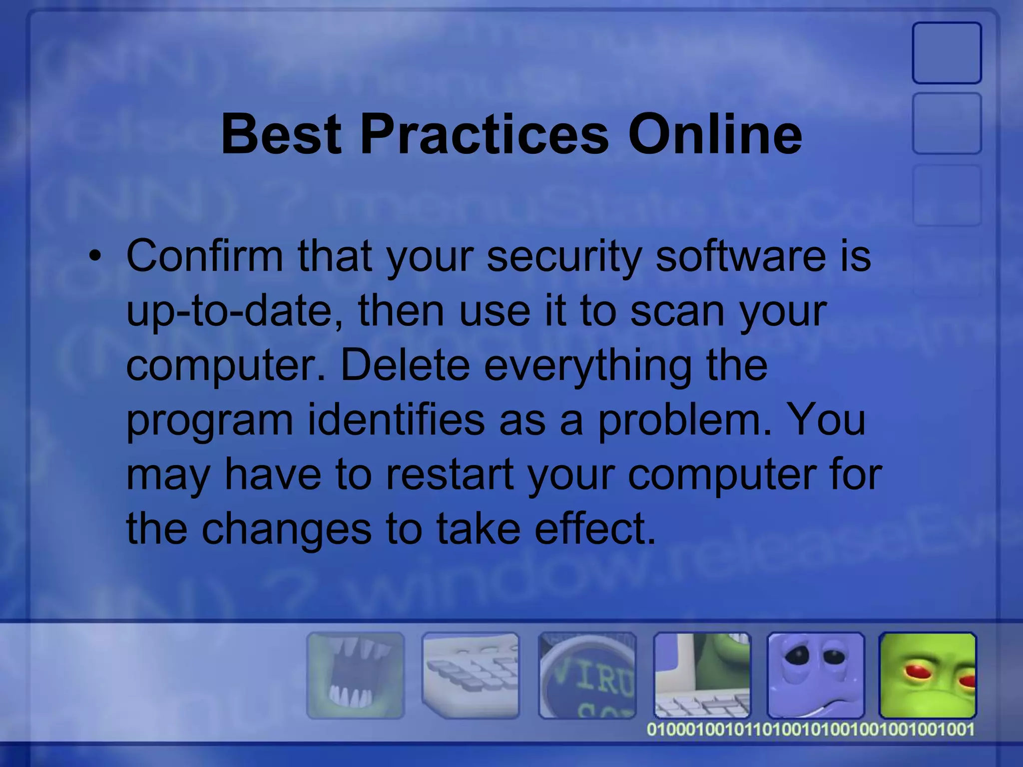 Best Practices Online
• Confirm that your security software is
up-to-date, then use it to scan your
computer. Delete everything the
program identifies as a problem. You
may have to restart your computer for
the changes to take effect.
 