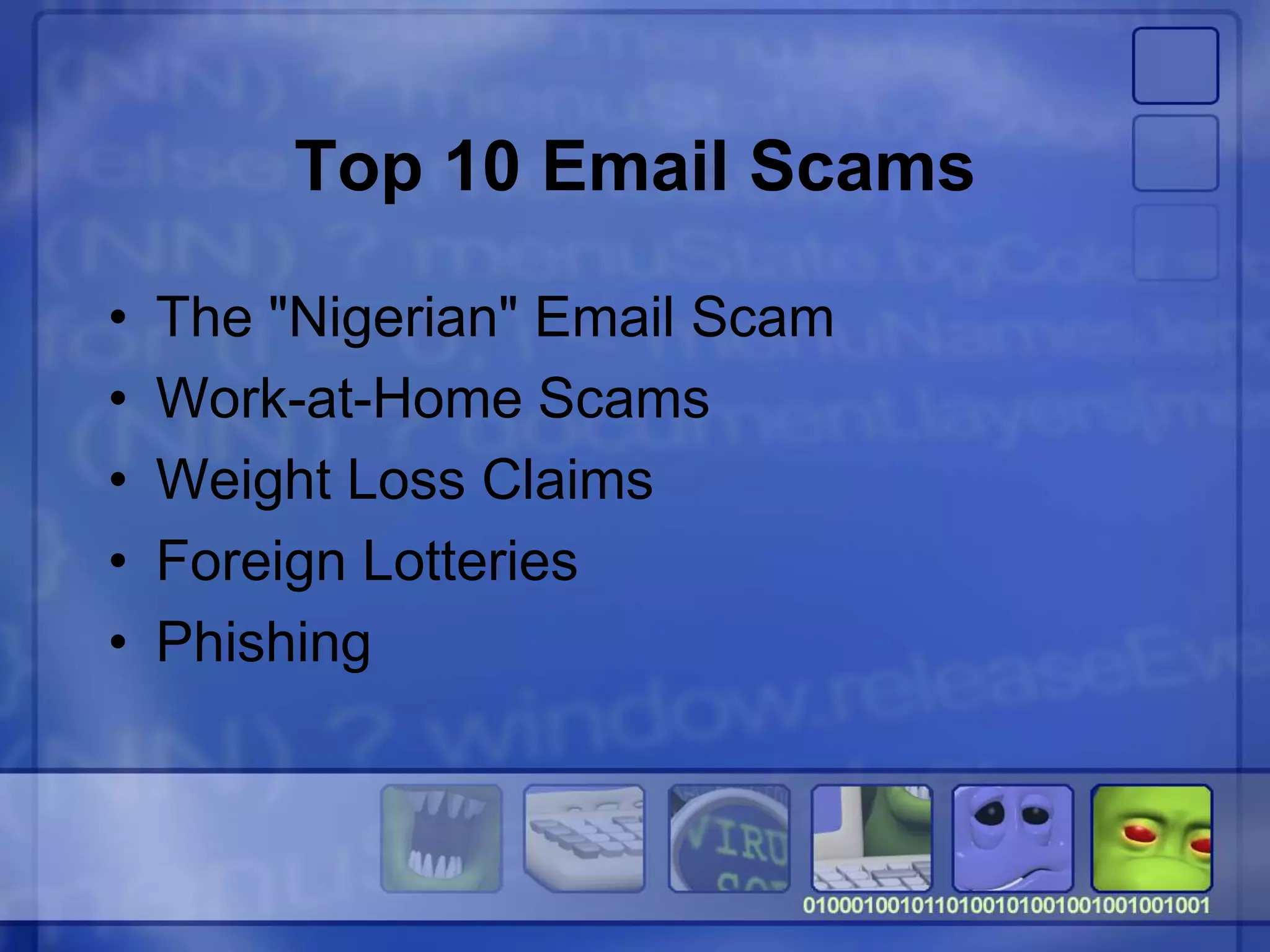 Top 10 Email Scams
• The "Nigerian" Email Scam
• Work-at-Home Scams
• Weight Loss Claims
• Foreign Lotteries
• Phishing
 