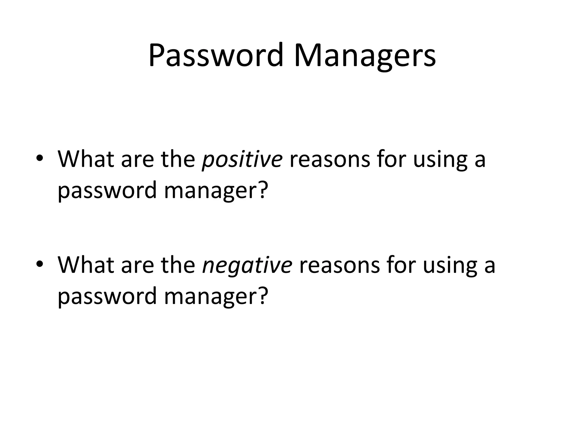 Password Managers
• What are the positive reasons for using a
password manager?
• What are the negative reasons for using a
password manager?
 