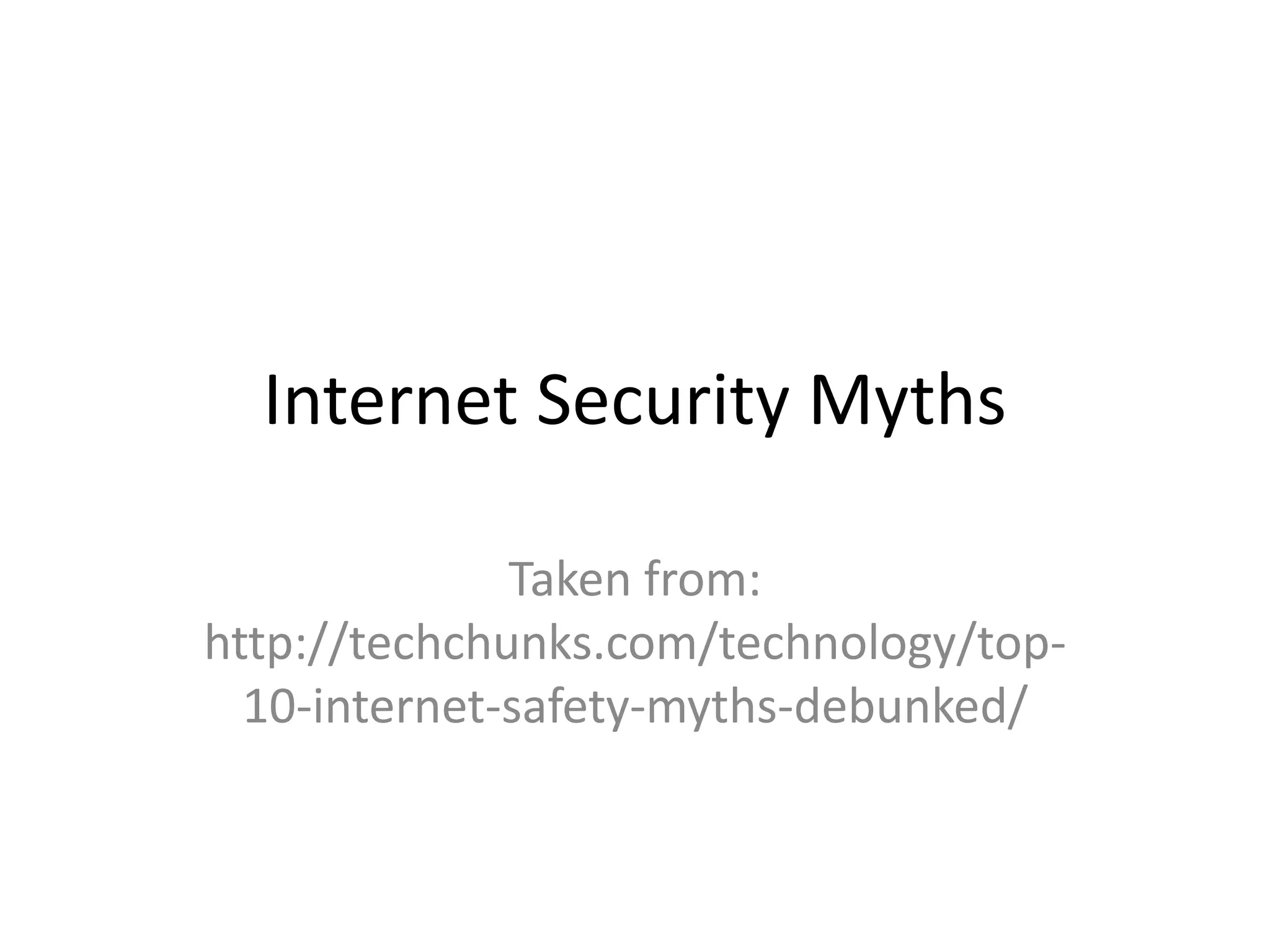 Internet Security Myths
Taken from:
http://techchunks.com/technology/top-
10-internet-safety-myths-debunked/
 