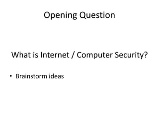 Opening Question
What is Internet / Computer Security?
• Brainstorm ideas
 