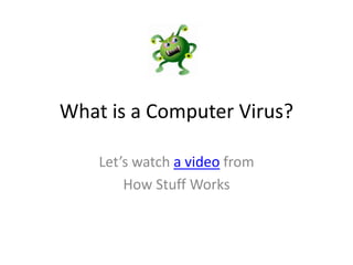 What is a Computer Virus?
Let’s watch a video from
How Stuff Works
 