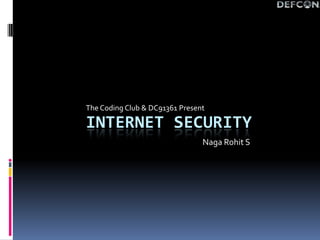 The Coding Club & DC91361 Present

INTERNET SECURITY
                                Naga Rohit S
 