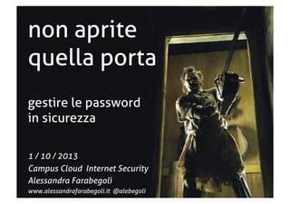 non aprite
quella porta
gestire le password
in sicurezza
1 / 10 / 2013
Campus Cloud Internet Security
Alessandra Farabegoli
www.alessandrafarabegoli.it @alebegoli
 