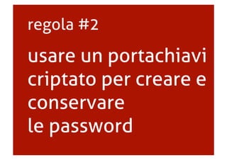 usare un portachiavi
criptato per creare e
conservare
le password
regola #2
 