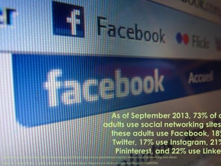 As of September 2013, 73% of o
adults use social networking sites
these adults use Facebook, 18%
Twitter, 17% use Instagra...