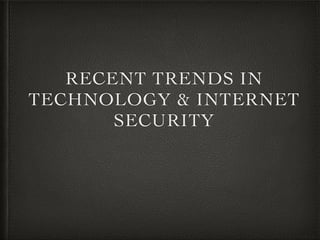 RECENT TRENDS IN
TECHNOLOGY & INTERNET
SECURITY
 