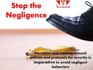 Stop the
Negligence
Education and training around
policies and protocols for security is
imperative to avoid negligent
behaviors
 