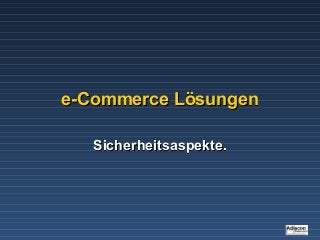 e-Commerce Lösungene-Commerce Lösungen
Sicherheitsaspekte.Sicherheitsaspekte.
 