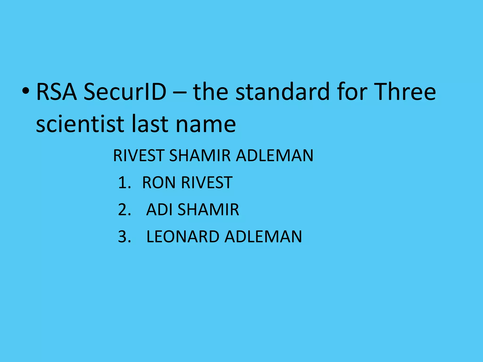 • RSA SecurID – the standard for Three
scientist last name
RIVEST SHAMIR ADLEMAN
1. RON RIVEST
2. ADI SHAMIR
3. LEONARD ADLEMAN
 