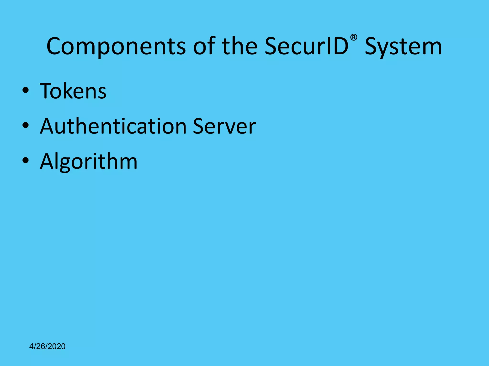 4/26/2020
Components of the SecurID® System
• Tokens
• Authentication Server
• Algorithm
 