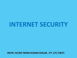 INTERNET SECURITY
INSTR:-HC/RO TAPAN KUMAR KHILAR , FIT ,CTC (T&IT)
 