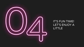 IT'S FUN TIME!
LET’S ENJOY A
LITTLE
 