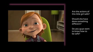 Are the actions of
this little girl safe?
Should she have
done something
different?
Do you guys want
to know how to
be safe?
 