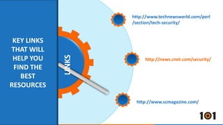 LINKS 
KEY LINKS 
THAT WILL 
HELP YOU 
FIND THE 
BEST 
RESOURCES 
http://www.technewsworld.com/perl 
/section/tech-security/ 
http://news.cnet.com/security/ 
http://www.scmagazine.com/ 
 