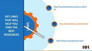 LINKS 
KEY LINKS 
THAT WILL 
HELP YOU 
FIND THE 
BEST 
RESOURCES 
http://www.bankinfosecurity.co.uk/ne 
ws 
http://www.forbes.com/security/ 
http://www.securityweek.com/ 
 