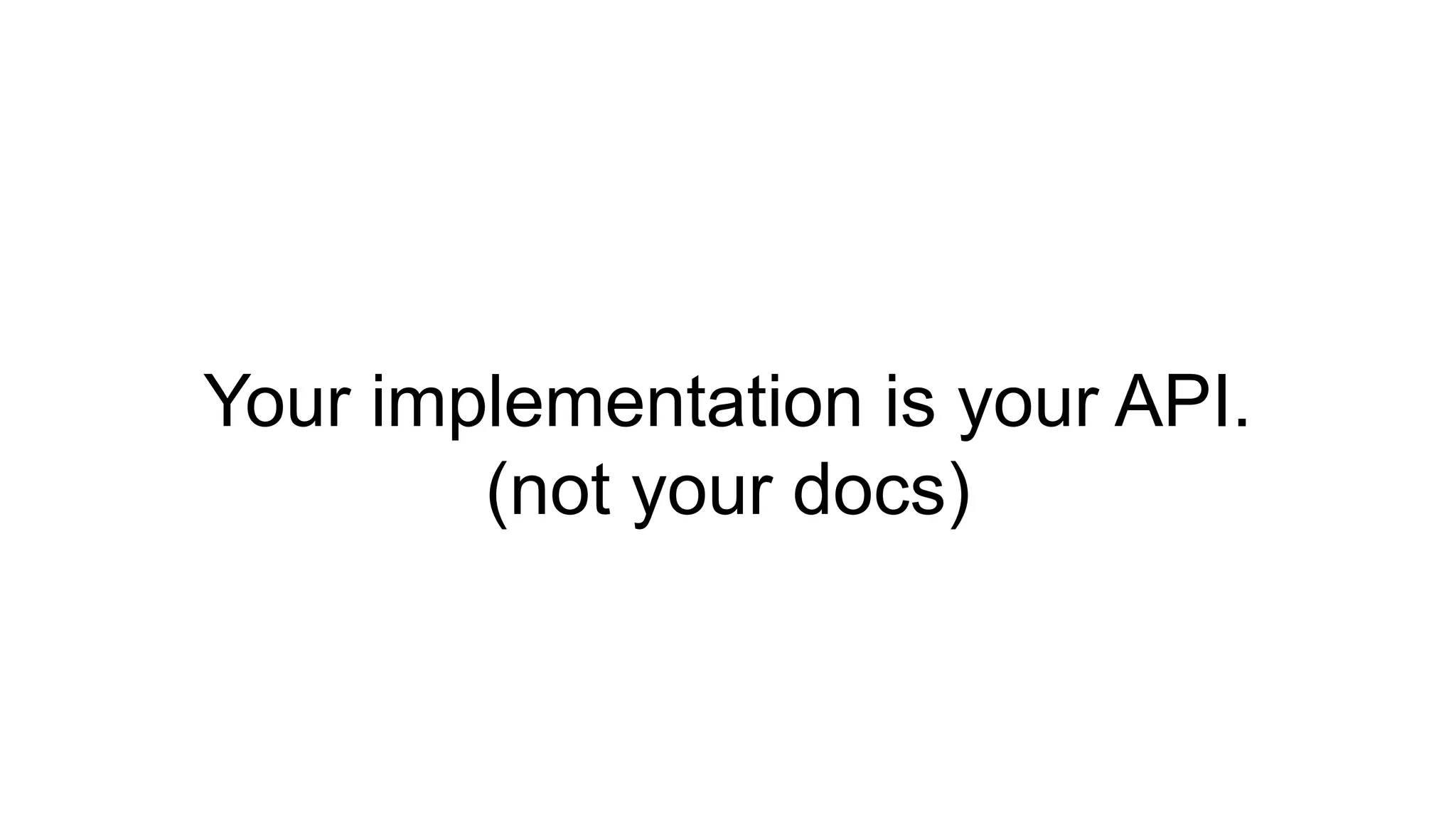 Your implementation is your API.
(not your docs)
 