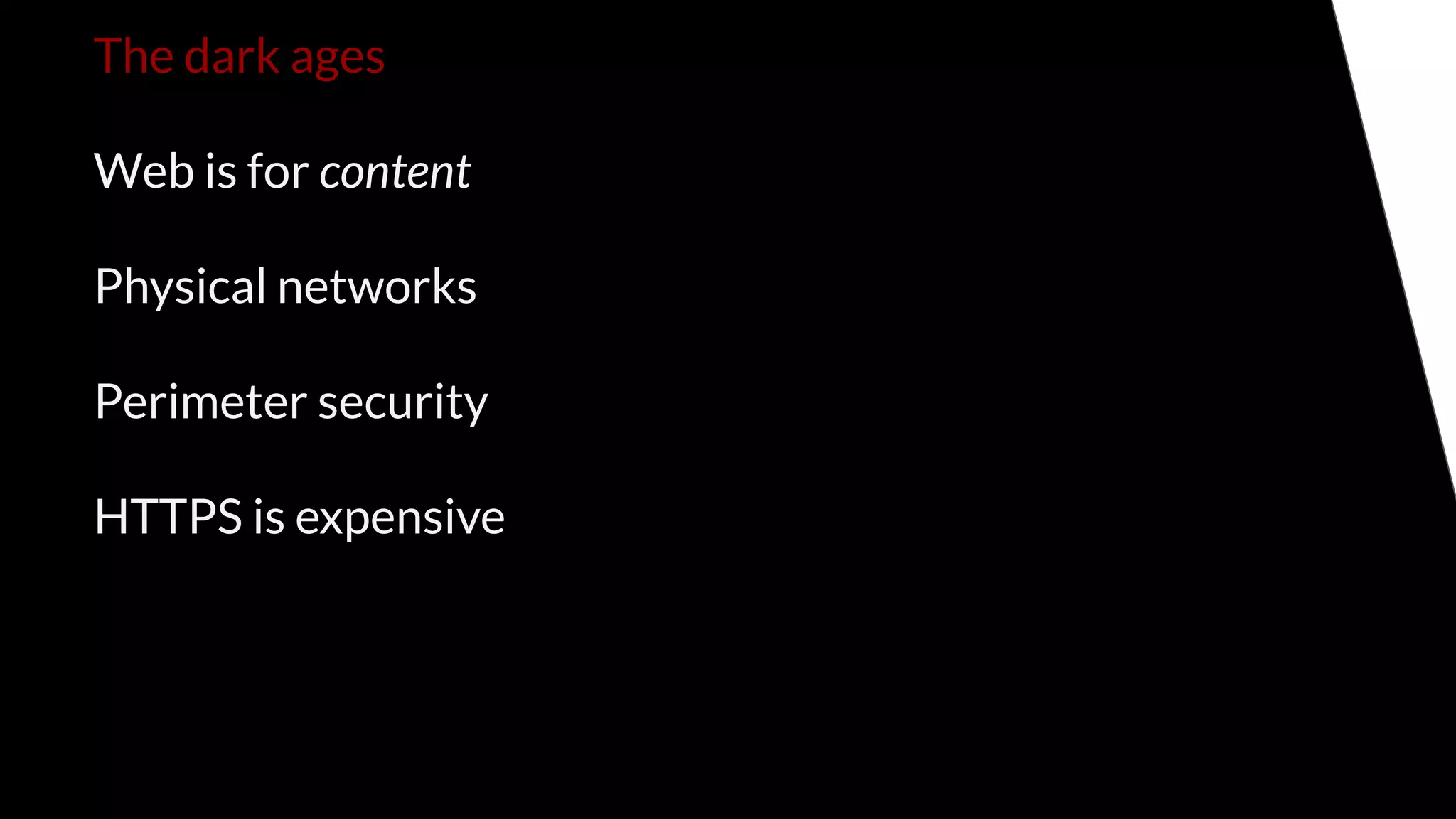 The dark ages
Web is for content
Physical networks
Perimeter security
HTTPS is expensive
 