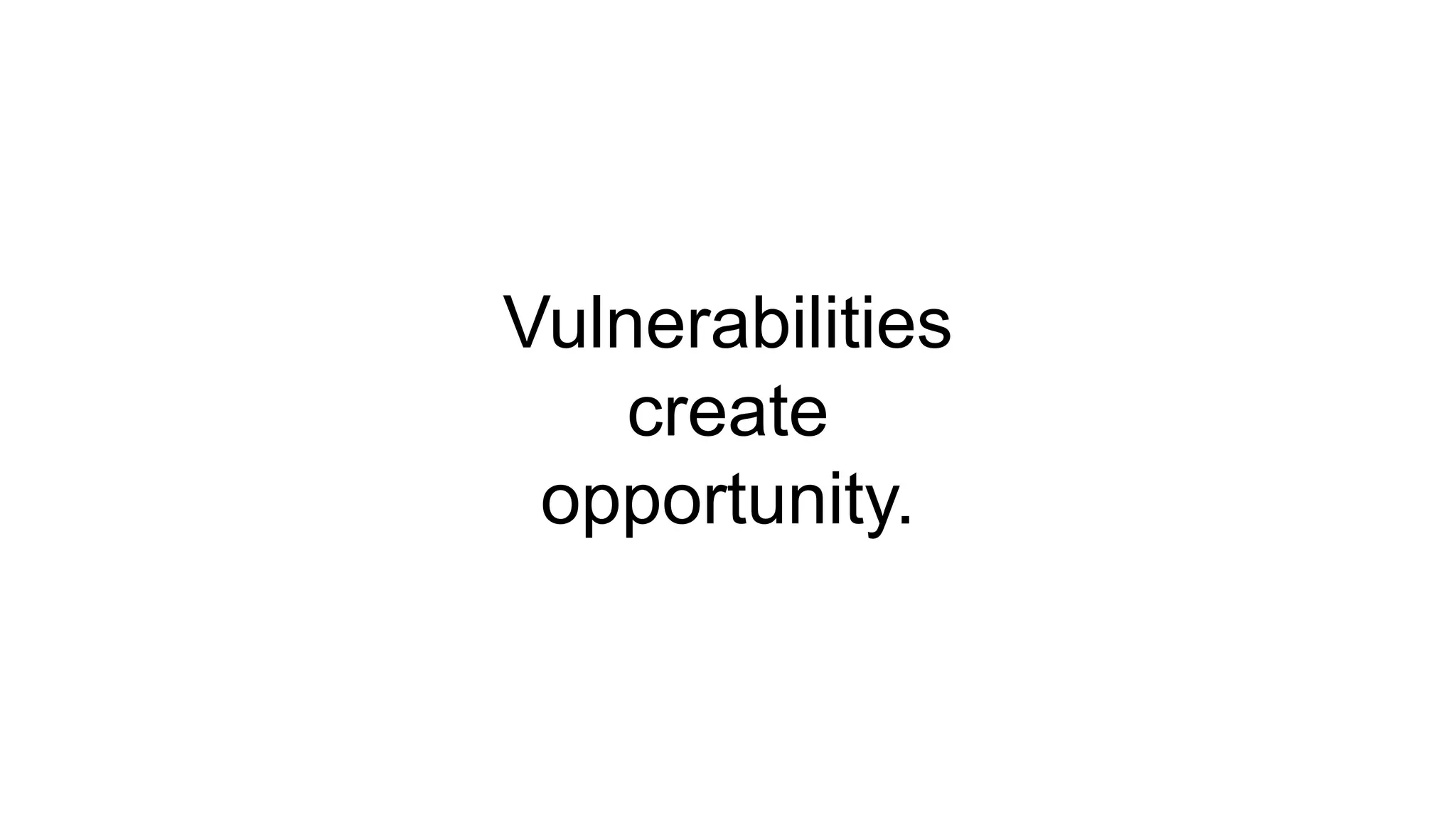 Vulnerabilities
create
opportunity.
 