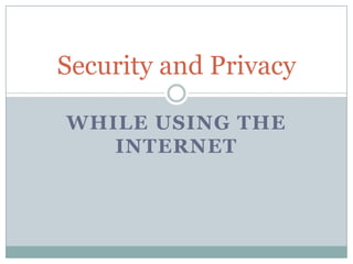 Security and Privacy

WHILE USING THE
   INTERNET
 