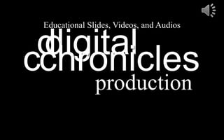 digital
production
chroniclesdc
Educational Slides, Videos, and Audios
 
