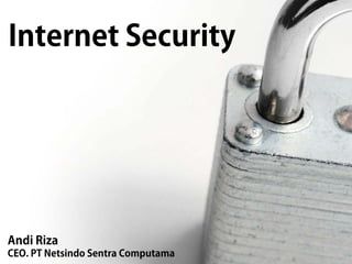 Internet Security
Andi Riza
CEO. PT Netsindo Sentra Computama
 