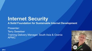 1
Internet Security
A Solid Foundation for Sustainable Internet Development
Presenter:
Terry Sweetser
Training Delivery Ma...