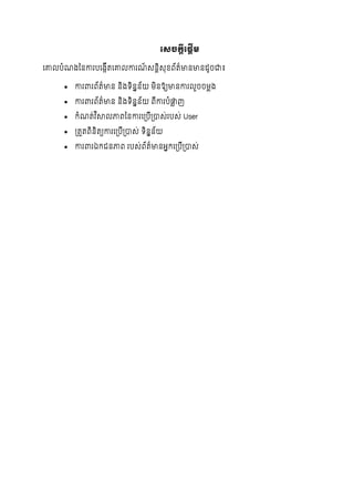 រស្ច្កដីរផដើ
ច្គ្នលបាំ ងថ្នការបច្ងកើតច្គ្នលការ ៍ សនដិសុខព័ត៌មានមានដូចជា៖
 ការររព័ត៌មាន និងទ្យិននន័យ មិនឱ្យមានការលួចចមលង
 ការររព័ត៌មាន និងទ្យិននន័យ ពើការបាំផ្លល ញ
 កាំ ត់វ ិស្ថលភាពថ្នការច្របើរបាស់របស់ User
 រតួតពិនិតយការច្របើរបាស់ ទ្យិននន័យ
 ការររឯកជនភាព របស់ព័ត៌មានអនកច្របើរបាស់
 