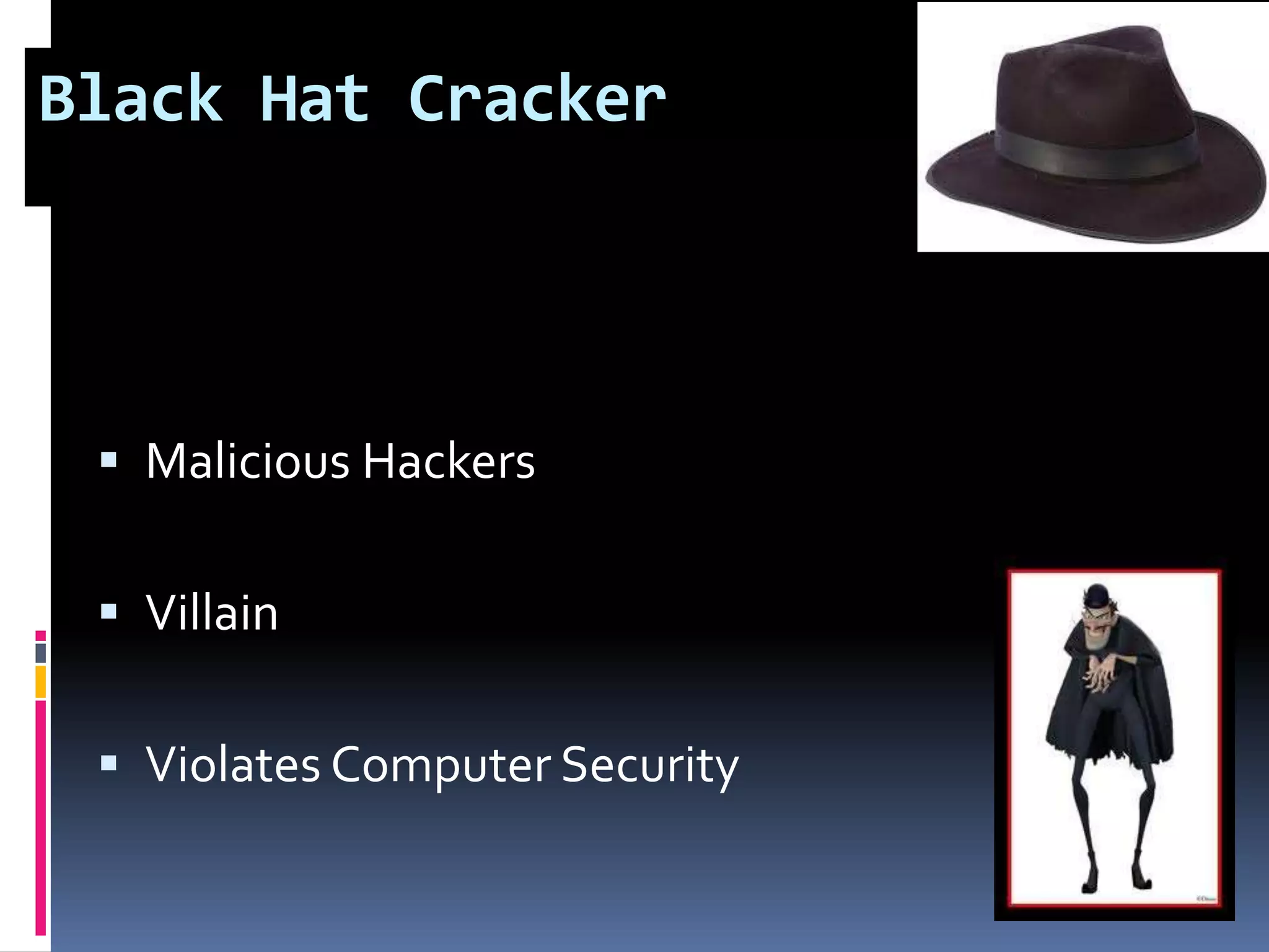 Black Hat Cracker
 Malicious Hackers
 Villain
 Violates Computer Security
 