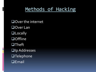 Methods of Hacking
Over the internet
Over Lan
Locally
Offline
Theft
Ip Addresses
Telephone
Email
 