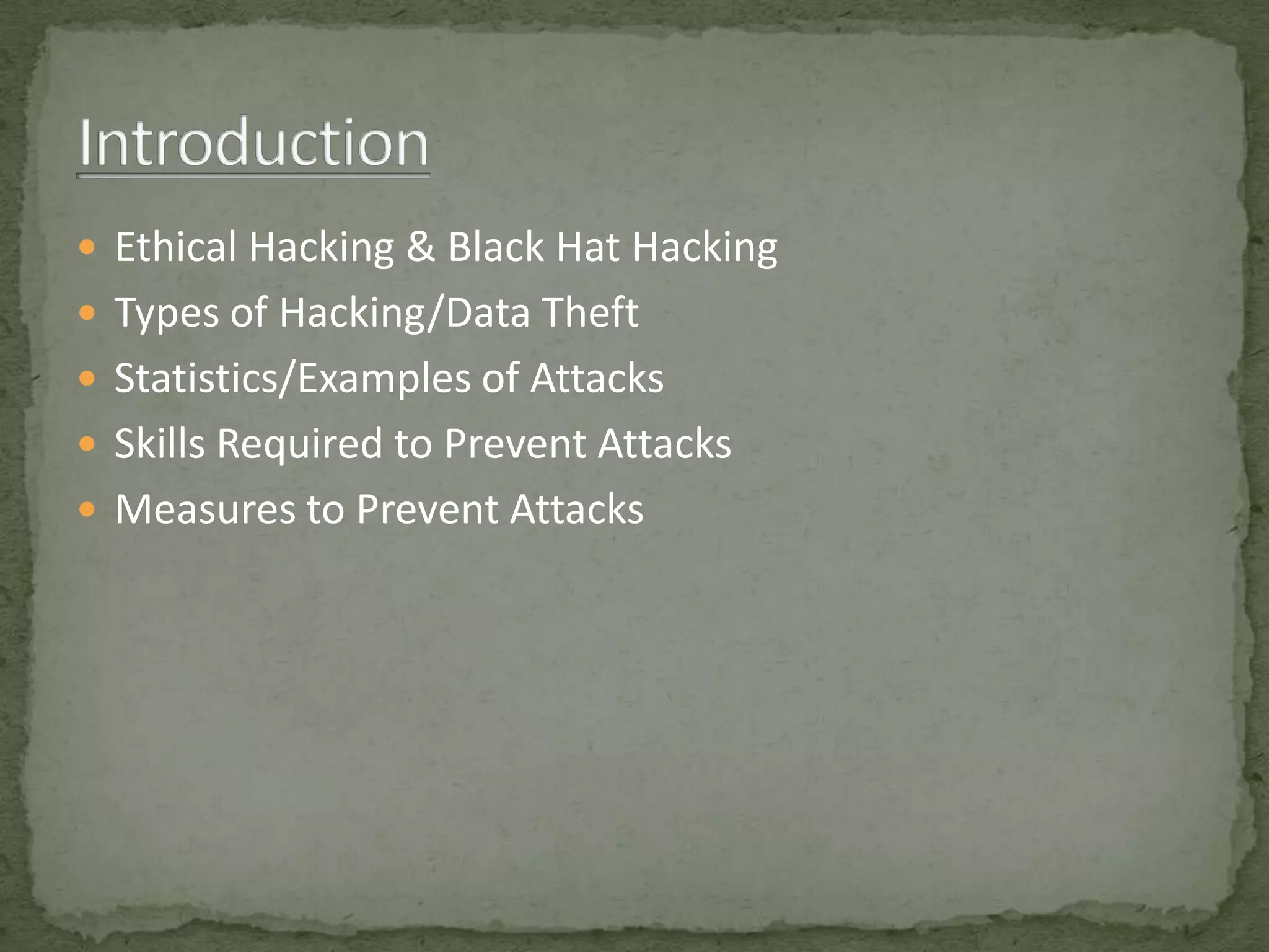  Ethical Hacking & Black Hat Hacking
 Types of Hacking/Data Theft
 Statistics/Examples of Attacks
 Skills Required to Prevent Attacks
 Measures to Prevent Attacks
 